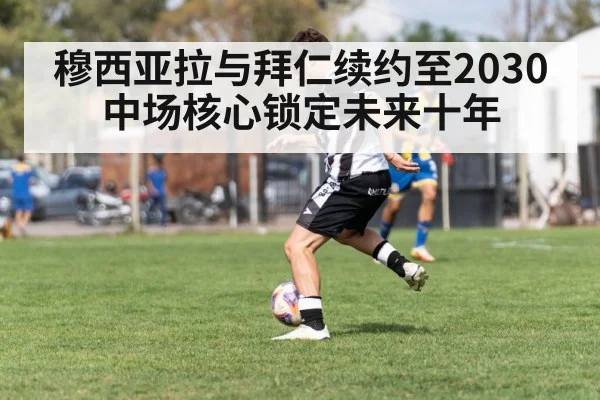 穆西亚拉与拜仁续约至2030 中场核心锁定未来十年