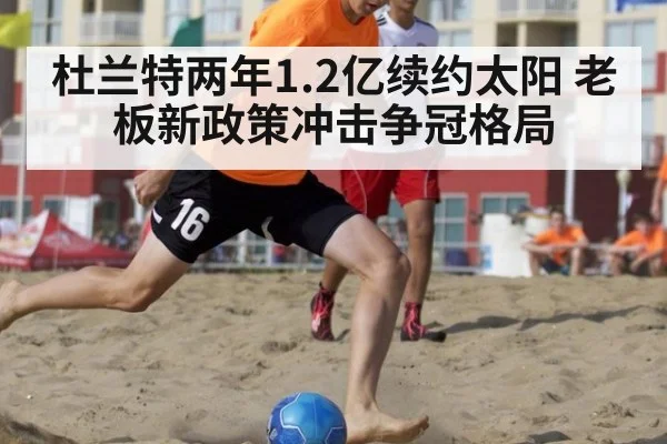 杜兰特两年1.2亿续约太阳 老板新政策冲击争冠格局