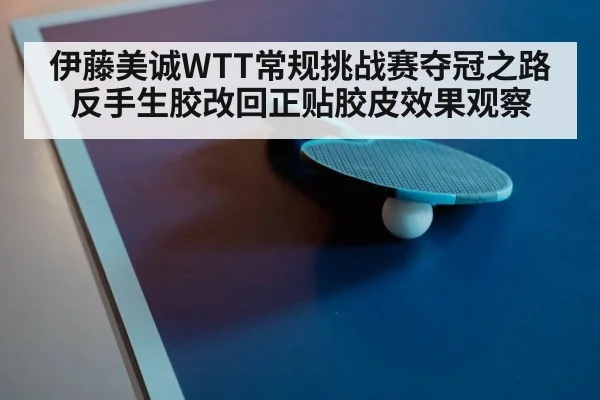 伊藤美诚WTT常规挑战赛夺冠之路 反手生胶改回正贴胶皮效果观察