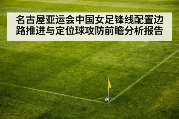 名古屋亚运会中国女足锋线配置边路推进与定位球攻防前瞻分析报告