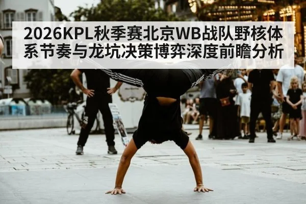 2026KPL秋季赛北京WB战队野核体系节奏与龙坑决策博弈深度前瞻分析