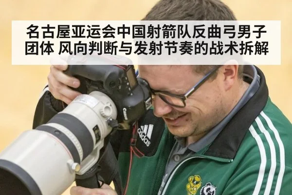 名古屋亚运会中国射箭队反曲弓男子团体 风向判断与发射节奏的战术拆解
