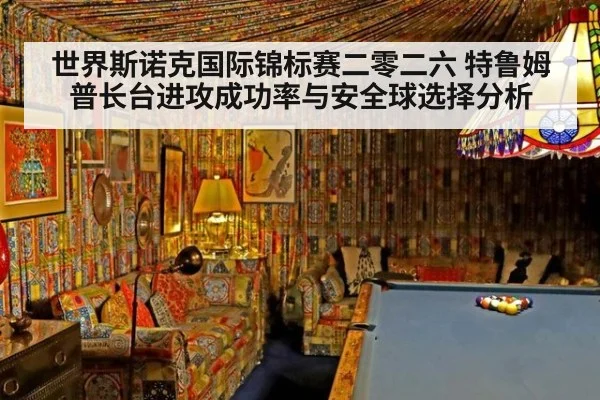 世界斯诺克国际锦标赛二零二六 特鲁姆普长台进攻成功率与安全球选择分析
