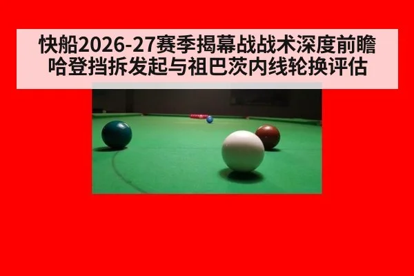 快船2026-27赛季揭幕战战术深度前瞻 哈登挡拆发起与祖巴茨内线轮换评估